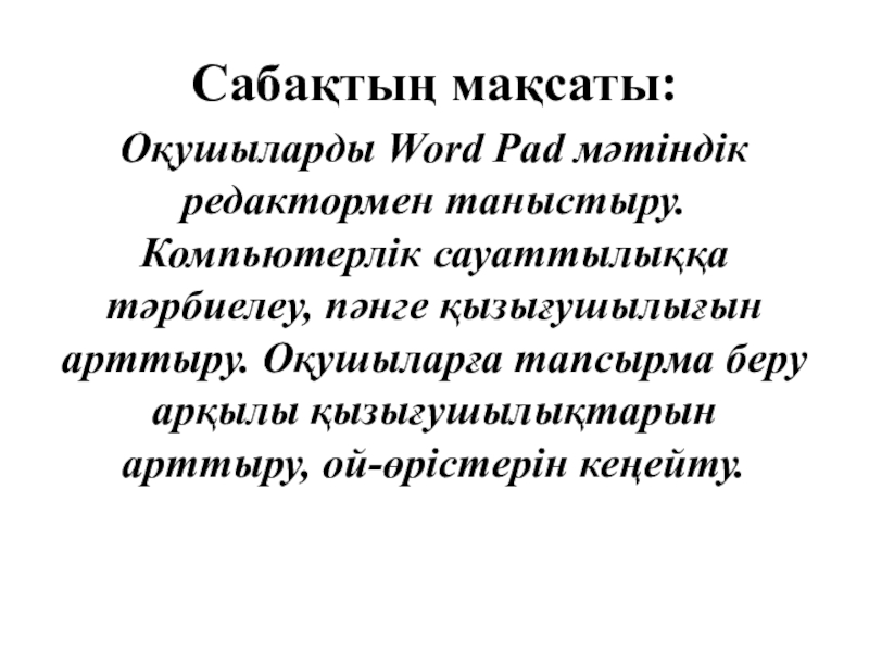 Қарапайым мәтіндік редактор Оқушыларды Word Pad мәтіндік редактормен таныстыру. Компьютерлік сауаттылыққа тәрбиелеу, пәнге қызығушылығын Оқушыларды Word Pad мәтіндік редактормен таныстыру. Компьютерлік сауаттылыққа тәрбиелеу, пәнге қызығушылығын арттыру. Оқушыларға тапсырма беру арқылы қызығушылықтарын
