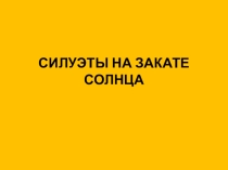 Презентация с подбором картинок на тему: Силуэты на закате солнца ИЗО