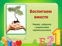 Презентация первого родительского собрания в 1 классе Воспитаем вместе
