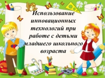 Использование инновационных технологий при работе с детьми младшего школьного возраста