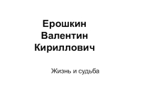 Презентация о жизни Героя Советского Союза В.К. Ерошкина