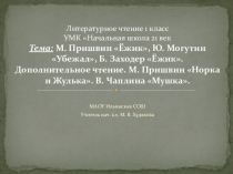 Презентация по литературному чтению на тему М. Пришвин Ёжик, Ю. Могутин Убежал, Б. Заходер Ёжик. Дополнительное чтение . М. Пришвин Норка и Жулька, В. Чаплина Мушка
