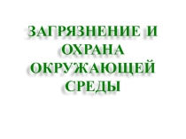 Презентация: ЗАГРЯЗНЕНИЕ И ОХРАНА ОКРУЖАЮЩЕЙ СРЕДЫ