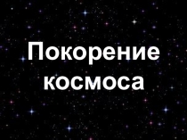 Презентация для внеклассного мероприятия по теме Покорение космоса