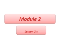 Презентация к уроку: Module 2, lesson 2c