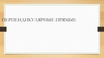 Презентация по математике на тему Перпендикулярные прямые(урок 22)