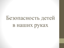 Презентация Безопасность детей в наших рука