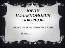 Юрий Илларионович Скворцов- инженер человеческой души