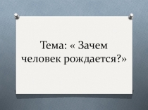 Зачем человек рождается?