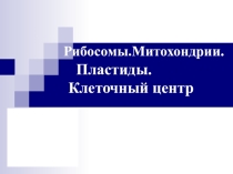 Презентация по биологии на темуРибосомы.Пластиды. Клеточный центр