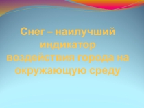 Презентация к проекту по химии Снег - наилучший индикатор окружающей среды