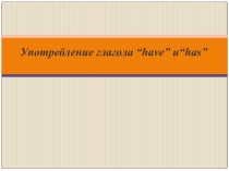 Презентация по английскому языку на тему Употребление глагола have/has в устной речи