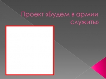 Презентация Проект Будем служить в армии