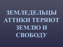 Презентация по истории на тему Земледельцы Аттики теряют землю и свободу