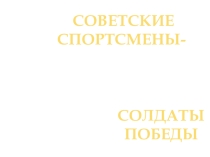 Презентация Советские спортсмены - солдаты победы
