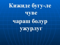 Презентация классного часа на тему Кижиде бүгү-ле чүве чараш болур ужурлуг (7 класс)