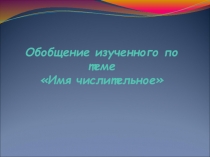 Презентация Обобщение изученного по теме Имя числительное