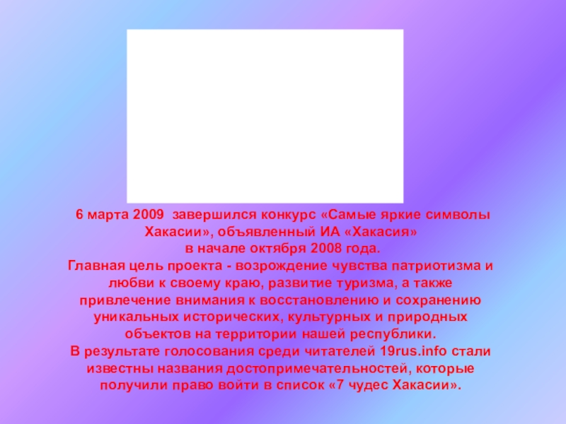 Презентация ,, Семь чудес Хакасии,, 6 марта 2009 завершился конкурс «Самые яркие символы Хакасии», объявленный 6 марта 2009 завершился конкурс «Самые яркие символы Хакасии», объявленный ИА «Хакасия» в начале октября 2008
