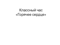 Презентация к классному часу Горячее сердце