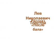 Презентация по литературе на тему Л.Н.Толстой. Слово о писателе.Рассказ После бала. История создания.