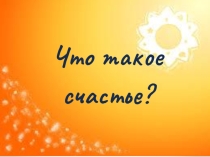 Презентация к классному часу  Что такое счастье?