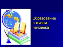 Презентация по обществознанию на тему Образование в жизни человека