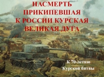 Презентация к интегрированному классному часу, посвященному 70-летию Курской битвы, Насмерть прикипевшая к России Курская великая дуга