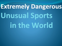 Презентация по английскому языку на темуEXTREMELY DANGEROUS SPORTS