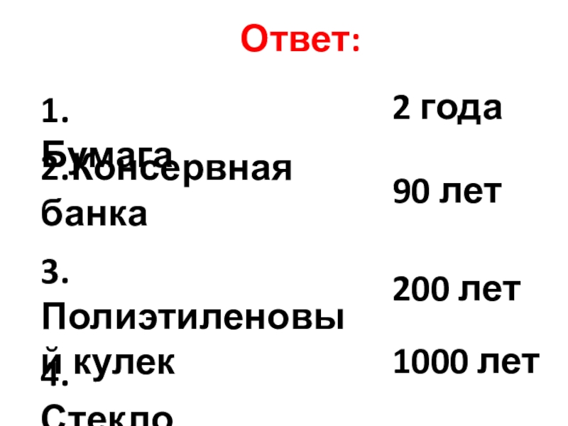 Презентация к классному часу Ответ:1.Бумага 2 года2.Консервная банка3.Полиэтиленовый кулек4.Стекло 90 лет200 лет1000 лет Ответ:1.Бумага 2 года2.Консервная банка3.Полиэтиленовый кулек4.Стекло 90 лет200 лет1000 лет