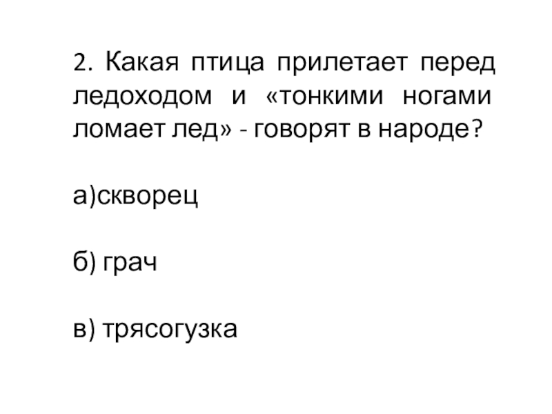 Презентация к классному часу 2. Какая птица прилетает перед ледоходом и «тонкими ногами ломает лед» 2. Какая птица прилетает перед ледоходом и «тонкими ногами ломает лед» - говорят в народе?а)скворецб) грачв) трясогузка