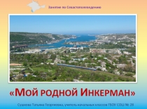 Презентация занятия по Севастополеведению Мой родной Инкерман