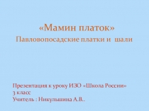 Презентация по ИЗО на тему Мамин платок. (Павловопосадские платки и шали) (3 класс)