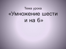 Презентация по математике 3 класс по теме Умножение шести и на 6