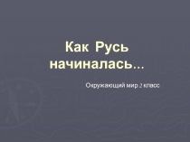 Презентация по окружающему миру на тему  Как Русь начиналась (2 класс)