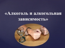 Презентация Алкоголь и алкогольная зависимость