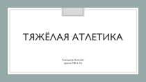 Презентация по физической культуре на тему Тяжёлая атлетика