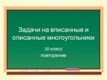 Задачи на вписанные и описанные многоугольники. Повторение 10 класс