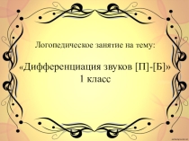 Презентация к логопедическому занятию на тему Дифференциация звуков Б-П, 1 класс