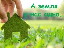 Презентация по экологии на тему А земля у нас одна