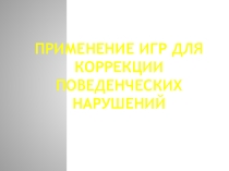 Презентация Применение игр для коррекции поведенческих нарушений в группе продленного дня.