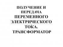 Получение и передача электрического тока. Трансформатор