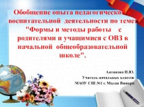 Обобщение опыта педагогической и воспитательной деятельности по теме: Формы и методы работы с родителями и учащимися с ОВЗ в начальной общеобразовательной школе.