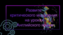 Презентация  Развитие критического мышления на уроках английского языка