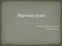 Презентация по литературе на тему Мертвые души Н.В. Гоголя