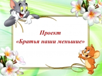 Презентация проекта Братья наши меньшие (Младшая группа)