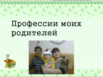 Презентация Профессии моих родителей