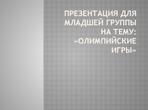 Презентация для младшей группы на тему:Олимпийские игры.