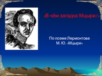 Презентация по литературе на тему В чём загадка Мцыри?