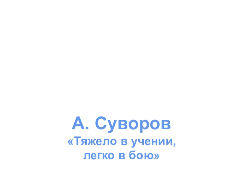 Презентация к воспитательному мероприятию на тему: 23 февраля. А. Суворов«Тяжело в учении, легко в бою» А. Суворов«Тяжело в учении, легко в бою»