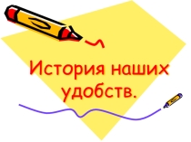 Презентация к классному часу в 5 классе История наших удобств
